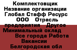 Комплектовщик › Название организации ­ Глобал Стафф Ресурс, ООО › Отрасль предприятия ­ Другое › Минимальный оклад ­ 25 000 - Все города Работа » Вакансии   . Белгородская обл.,Белгород г.